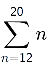 A LaTex expression showing sum of sub n=12 to the power of 20 n