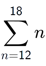 A LaTex expression showing sum of sub n=12 to the power of 18 n