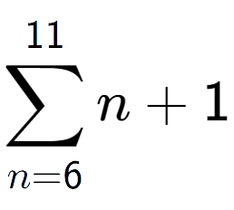 A LaTex expression showing sum of sub n=6 to the power of 11 n+1