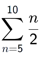 A LaTex expression showing sum of sub n=5 to the power of 10 n over 2