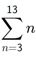 A LaTex expression showing sum of sub n=3 to the power of 13 n