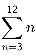 A LaTex expression showing sum of sub n=3 to the power of 12 n