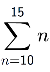 A LaTex expression showing sum of sub n=10 to the power of 15 n