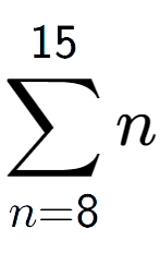 A LaTex expression showing sum of sub n=8 to the power of 15 n