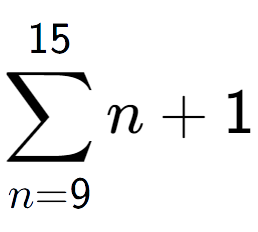 A LaTex expression showing sum of sub n=9 to the power of 15 n+1