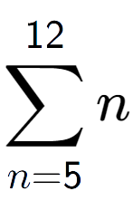 A LaTex expression showing sum of sub n=5 to the power of 12 n