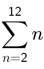 A LaTex expression showing sum of sub n=2 to the power of 12 n