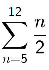 A LaTex expression showing sum of sub n=5 to the power of 12 n over 2