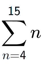 A LaTex expression showing sum of sub n=4 to the power of 15 n