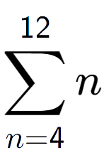 A LaTex expression showing sum of sub n=4 to the power of 12 n