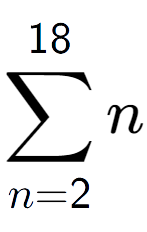 A LaTex expression showing sum of sub n=2 to the power of 18 n