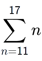 A LaTex expression showing sum of sub n=11 to the power of 17 n