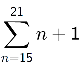 A LaTex expression showing sum of sub n=15 to the power of 21 n+1