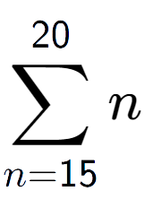 A LaTex expression showing sum of sub n=15 to the power of 20 n