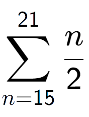 A LaTex expression showing sum of sub n=15 to the power of 21 n over 2
