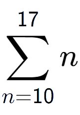 A LaTex expression showing sum of sub n=10 to the power of 17 n