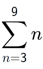 A LaTex expression showing sum of sub n=3 to the power of 9 n