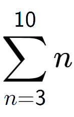 A LaTex expression showing sum of sub n=3 to the power of 10 n