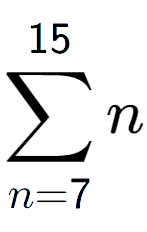 A LaTex expression showing sum of sub n=7 to the power of 15 n