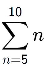 A LaTex expression showing sum of sub n=5 to the power of 10 n