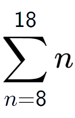 A LaTex expression showing sum of sub n=8 to the power of 18 n