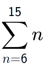 A LaTex expression showing sum of sub n=6 to the power of 15 n