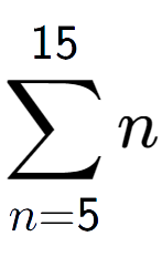 A LaTex expression showing sum of sub n=5 to the power of 15 n