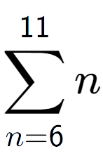 A LaTex expression showing sum of sub n=6 to the power of 11 n