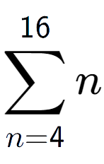 A LaTex expression showing sum of sub n=4 to the power of 16 n