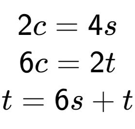 A LaTex expression showing 2c=4s\\6c=2t\\t=6s+t