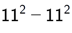 A LaTex expression showing 11 to the power of 2 - 11 to the power of 2