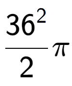 A LaTex expression showing \frac{{36} to the power of 2 }{2}Pi