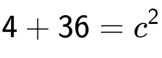 A LaTex expression showing 4 + 36 = c to the power of 2