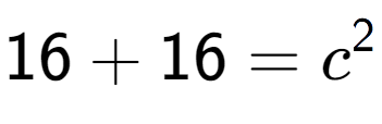 A LaTex expression showing 16 + 16 = c to the power of 2