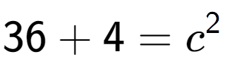 A LaTex expression showing 36 + 4 = c to the power of 2