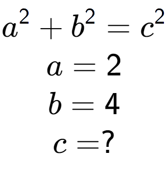 A LaTex expression showing a to the power of 2 + b to the power of 2 = c to the power of 2 \\a = 2\\b = 4\\c = ?