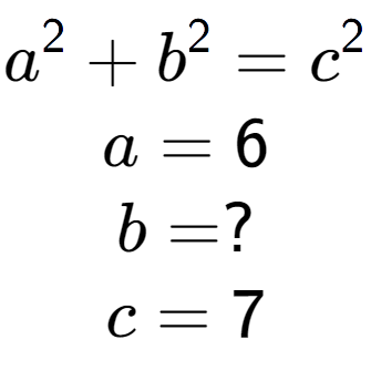 A LaTex expression showing a to the power of 2 + b to the power of 2 = c to the power of 2 \\a = 6\\b = ?\\c = 7