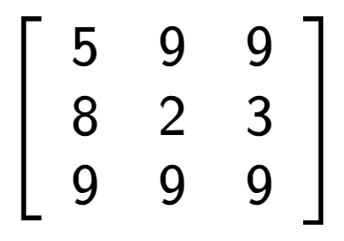 A LaTex expression showing \left[ {\begin{array} {ccc} 5 & 9 & 9 \\ 8 & 2 & 3 \\ 9 & 9 & 9 \end{array} } \right]