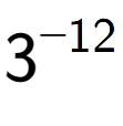 A LaTex expression showing 3 to the power of -12