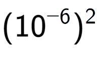 A LaTex expression showing (10 to the power of -6 ) to the power of 2