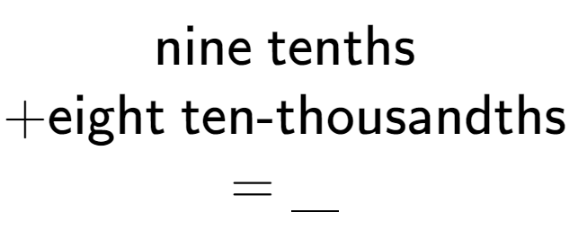 A LaTex expression showing \\ \text{nine tenths} \\ + \text{eight ten-thousandths} \\ = \underline{\;\;\;}