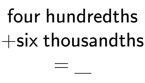 A LaTex expression showing \\ \text{four hundredths} \\ + \text{six thousandths} \\ = \underline{\;\;\;}