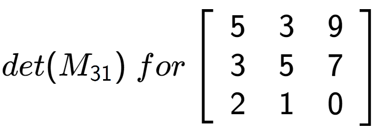 A LaTex expression showing det(M sub 31 )\;for\left[ {\begin{array} {ccc} 5 & 3 & 9 \\ 3 & 5 & 7 \\ 2 & 1 & 0 \end{array} } \right]