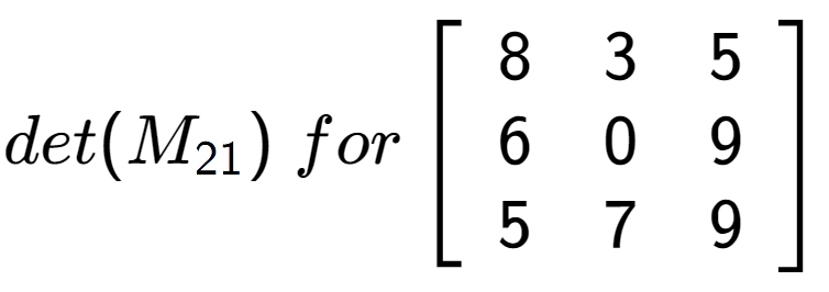 A LaTex expression showing det(M sub 21 )\;for\left[ {\begin{array} {ccc} 8 & 3 & 5 \\ 6 & 0 & 9 \\ 5 & 7 & 9 \end{array} } \right]