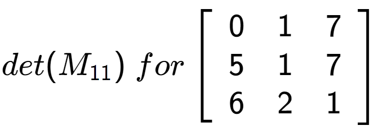 A LaTex expression showing det(M sub 11 )\;for\left[ {\begin{array} {ccc} 0 & 1 & 7 \\ 5 & 1 & 7 \\ 6 & 2 & 1 \end{array} } \right]