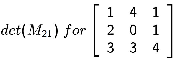 A LaTex expression showing det(M sub 21 )\;for\left[ {\begin{array} {ccc} 1 & 4 & 1 \\ 2 & 0 & 1 \\ 3 & 3 & 4 \end{array} } \right]