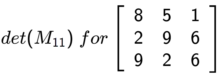 A LaTex expression showing det(M sub 11 )\;for\left[ {\begin{array} {ccc} 8 & 5 & 1 \\ 2 & 9 & 6 \\ 9 & 2 & 6 \end{array} } \right]