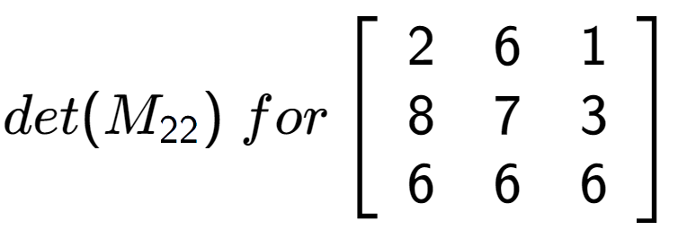 A LaTex expression showing det(M sub 22 )\;for\left[ {\begin{array} {ccc} 2 & 6 & 1 \\ 8 & 7 & 3 \\ 6 & 6 & 6 \end{array} } \right]