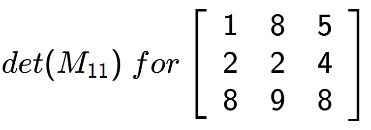 A LaTex expression showing det(M sub 11 )\;for\left[ {\begin{array} {ccc} 1 & 8 & 5 \\ 2 & 2 & 4 \\ 8 & 9 & 8 \end{array} } \right]