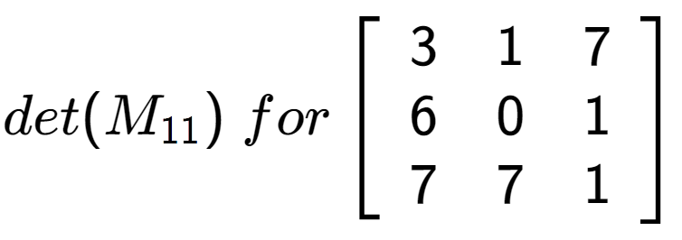 A LaTex expression showing det(M sub 11 )\;for\left[ {\begin{array} {ccc} 3 & 1 & 7 \\ 6 & 0 & 1 \\ 7 & 7 & 1 \end{array} } \right]